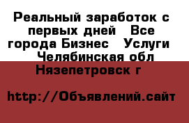 Реальный заработок с первых дней - Все города Бизнес » Услуги   . Челябинская обл.,Нязепетровск г.